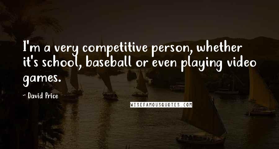 David Price Quotes: I'm a very competitive person, whether it's school, baseball or even playing video games.