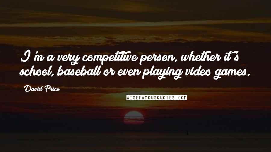 David Price Quotes: I'm a very competitive person, whether it's school, baseball or even playing video games.