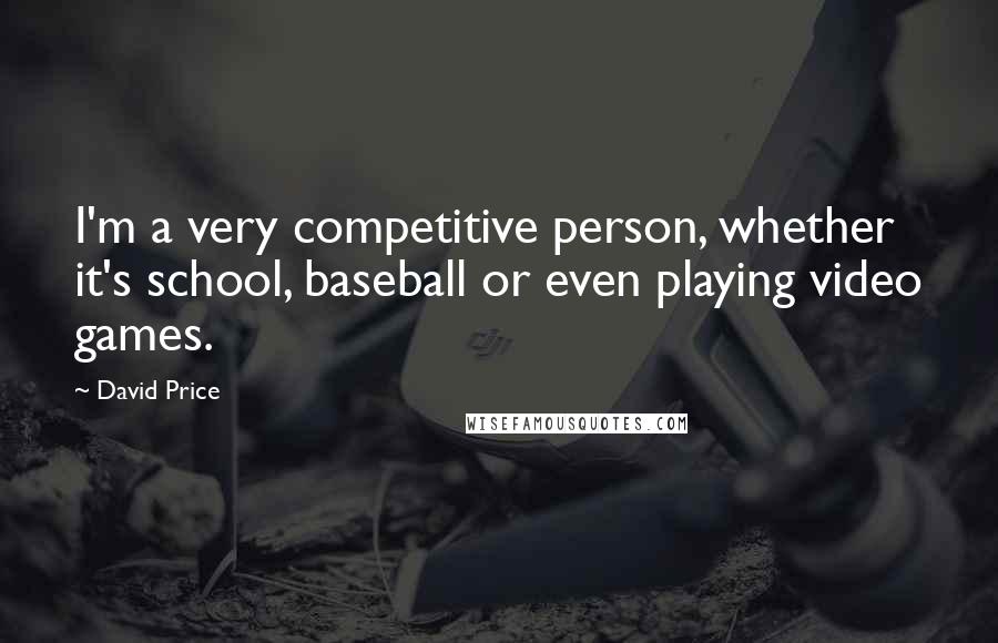 David Price Quotes: I'm a very competitive person, whether it's school, baseball or even playing video games.