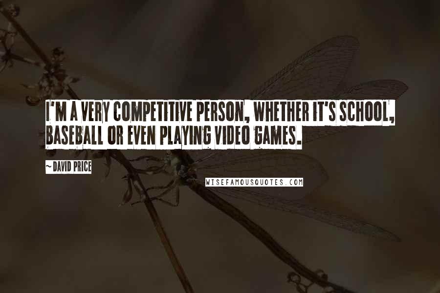 David Price Quotes: I'm a very competitive person, whether it's school, baseball or even playing video games.