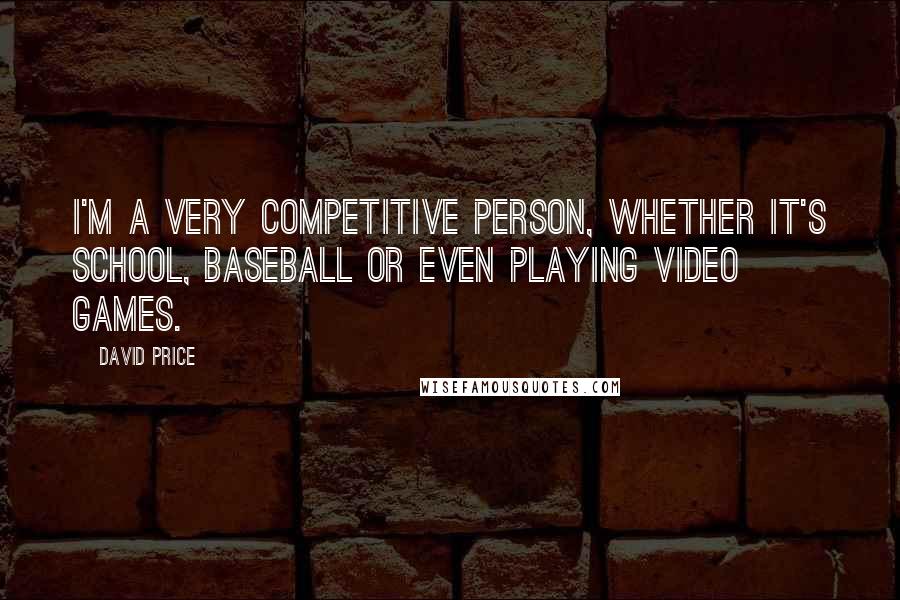 David Price Quotes: I'm a very competitive person, whether it's school, baseball or even playing video games.