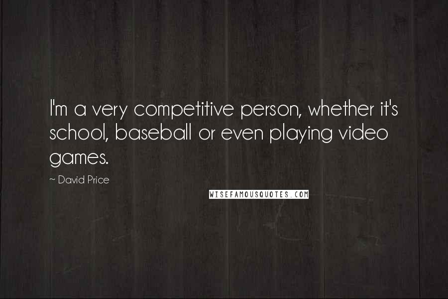 David Price Quotes: I'm a very competitive person, whether it's school, baseball or even playing video games.