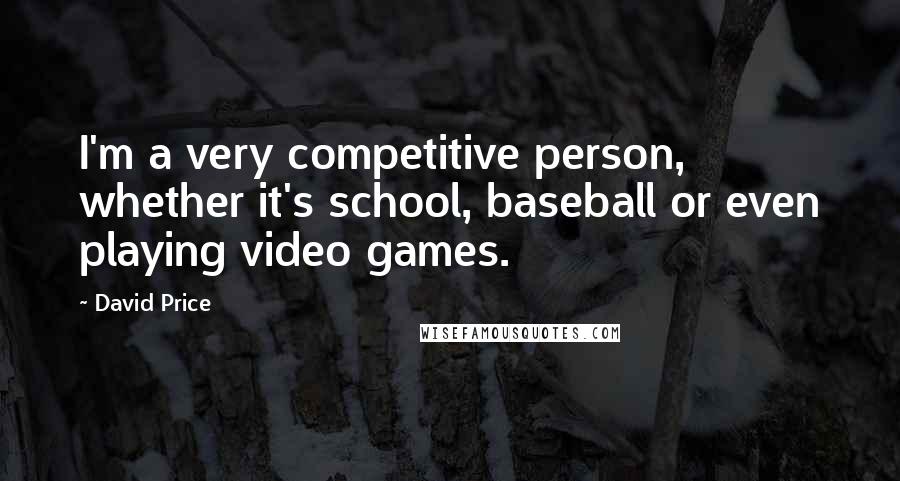 David Price Quotes: I'm a very competitive person, whether it's school, baseball or even playing video games.