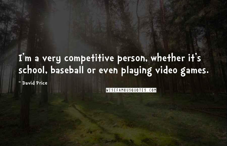 David Price Quotes: I'm a very competitive person, whether it's school, baseball or even playing video games.