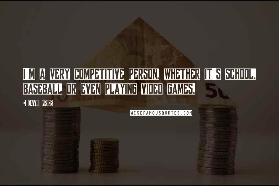 David Price Quotes: I'm a very competitive person, whether it's school, baseball or even playing video games.