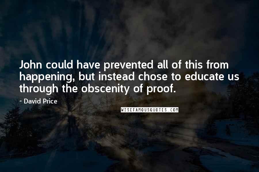 David Price Quotes: John could have prevented all of this from happening, but instead chose to educate us through the obscenity of proof.