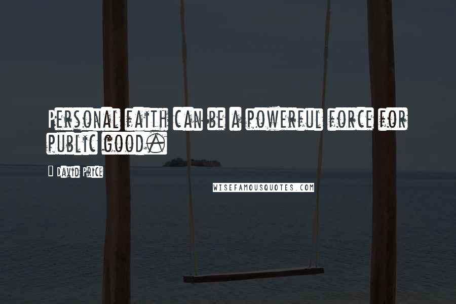 David Price Quotes: Personal faith can be a powerful force for public good.