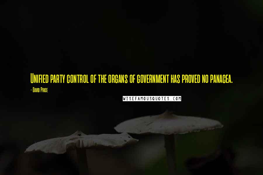 David Price Quotes: Unified party control of the organs of government has proved no panacea.