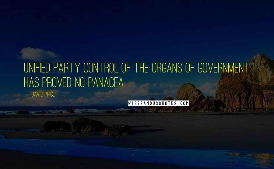 David Price Quotes: Unified party control of the organs of government has proved no panacea.