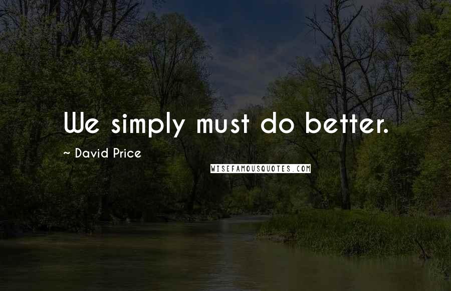 David Price Quotes: We simply must do better.