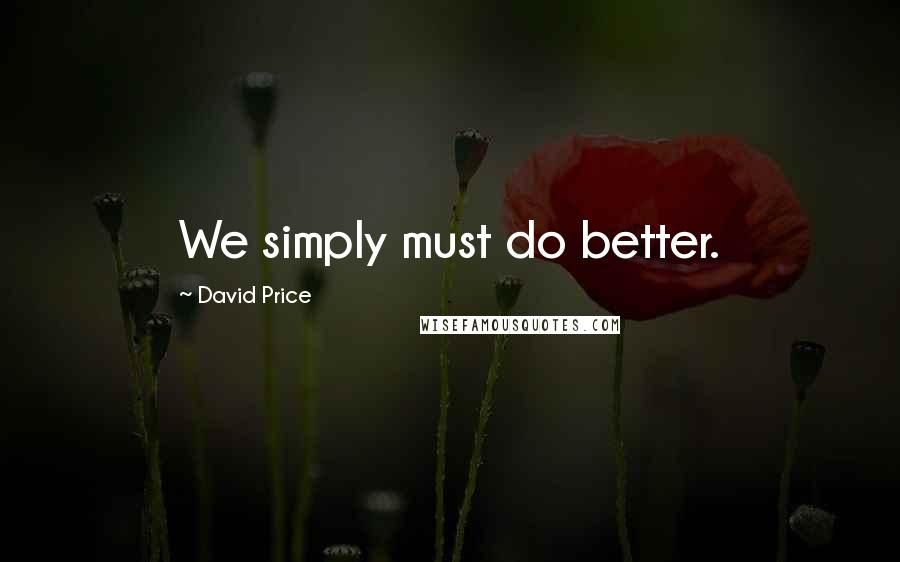 David Price Quotes: We simply must do better.