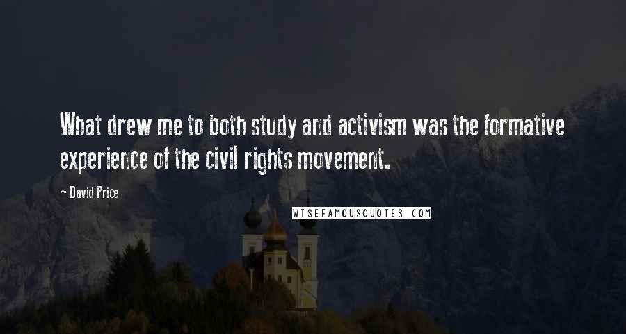 David Price Quotes: What drew me to both study and activism was the formative experience of the civil rights movement.