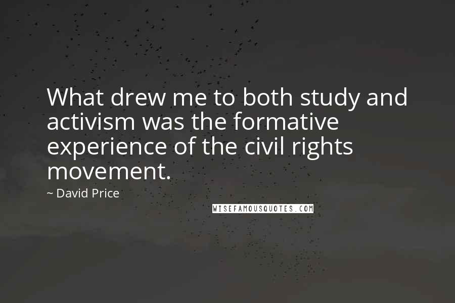 David Price Quotes: What drew me to both study and activism was the formative experience of the civil rights movement.