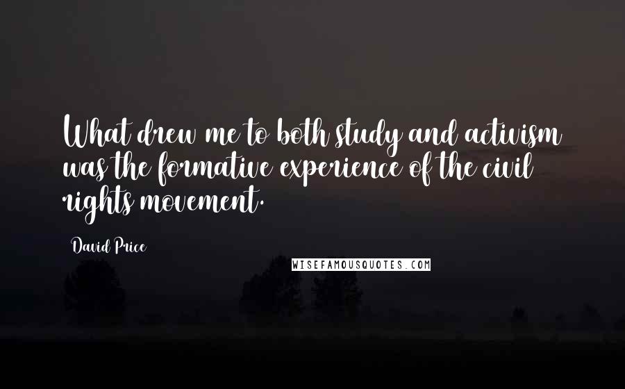 David Price Quotes: What drew me to both study and activism was the formative experience of the civil rights movement.