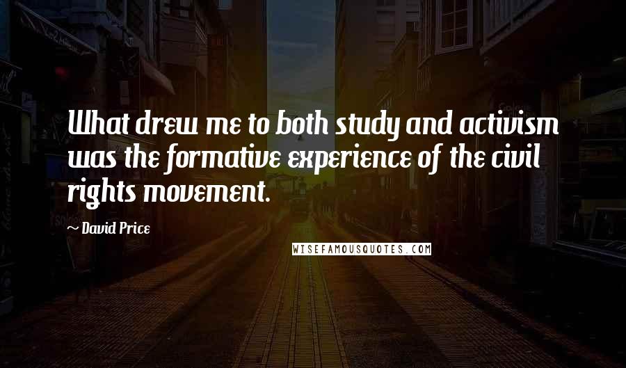 David Price Quotes: What drew me to both study and activism was the formative experience of the civil rights movement.