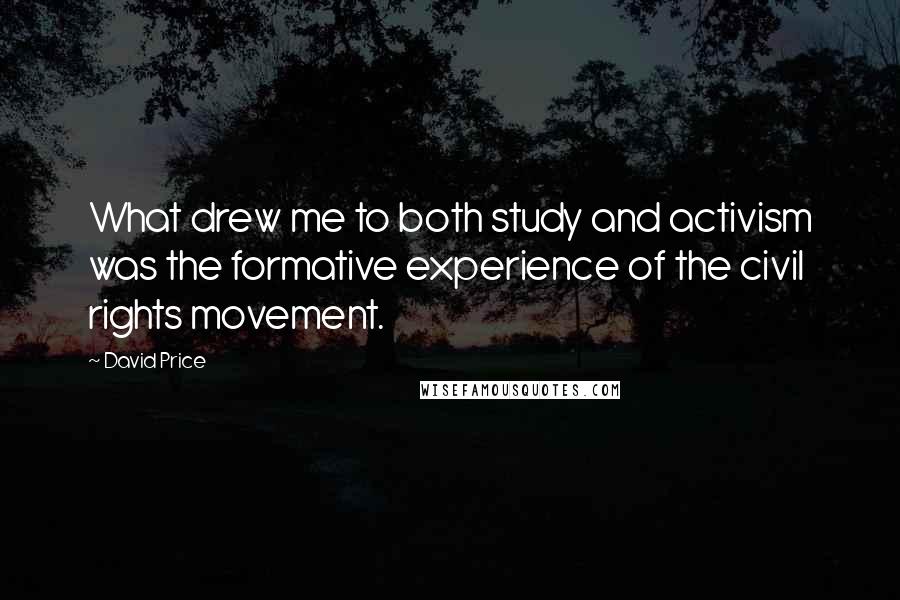 David Price Quotes: What drew me to both study and activism was the formative experience of the civil rights movement.