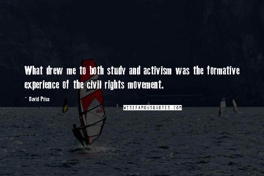 David Price Quotes: What drew me to both study and activism was the formative experience of the civil rights movement.