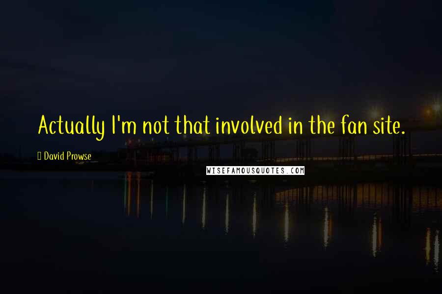 David Prowse Quotes: Actually I'm not that involved in the fan site.