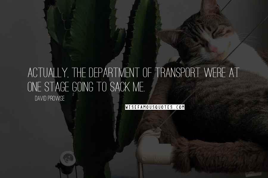 David Prowse Quotes: Actually, the Department of Transport were at one stage going to sack me.