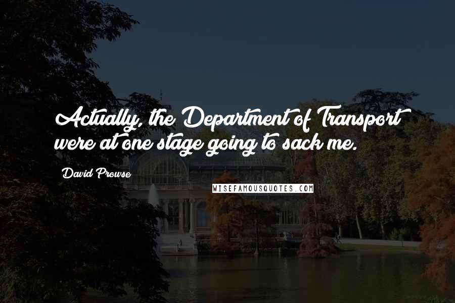 David Prowse Quotes: Actually, the Department of Transport were at one stage going to sack me.