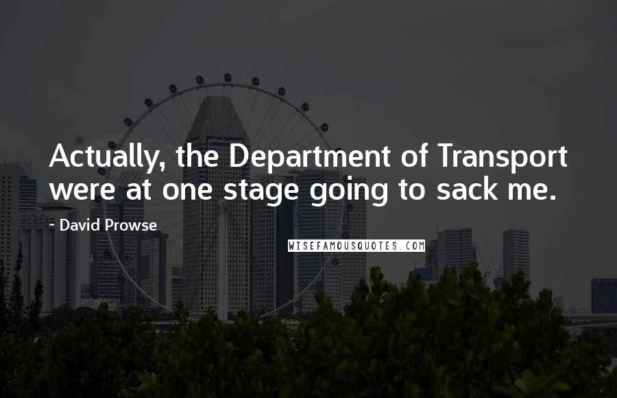 David Prowse Quotes: Actually, the Department of Transport were at one stage going to sack me.