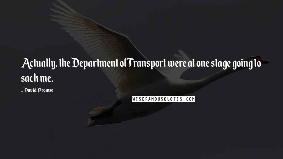 David Prowse Quotes: Actually, the Department of Transport were at one stage going to sack me.