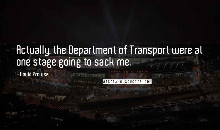 David Prowse Quotes: Actually, the Department of Transport were at one stage going to sack me.
