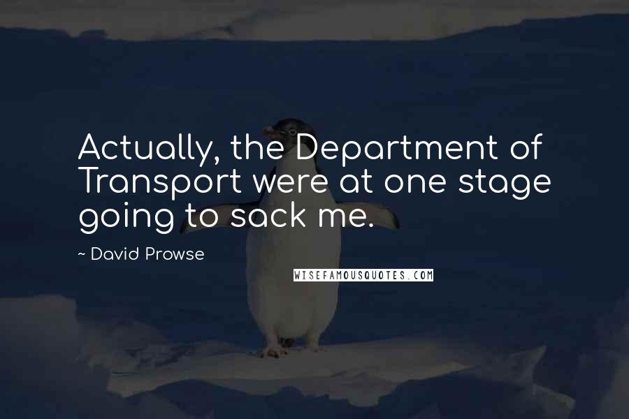 David Prowse Quotes: Actually, the Department of Transport were at one stage going to sack me.