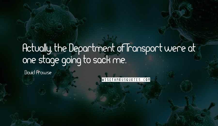 David Prowse Quotes: Actually, the Department of Transport were at one stage going to sack me.