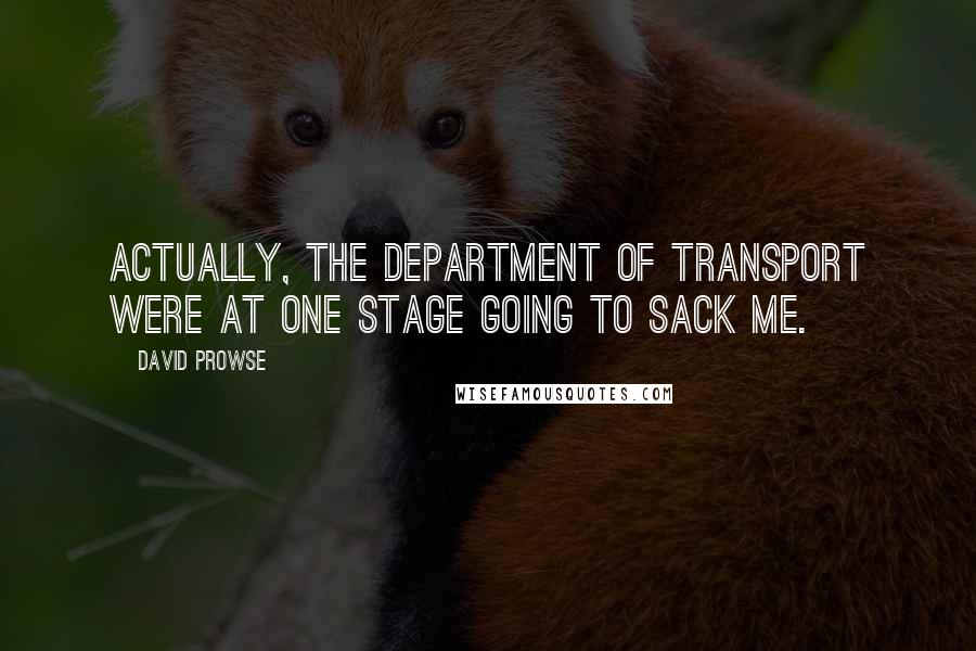 David Prowse Quotes: Actually, the Department of Transport were at one stage going to sack me.