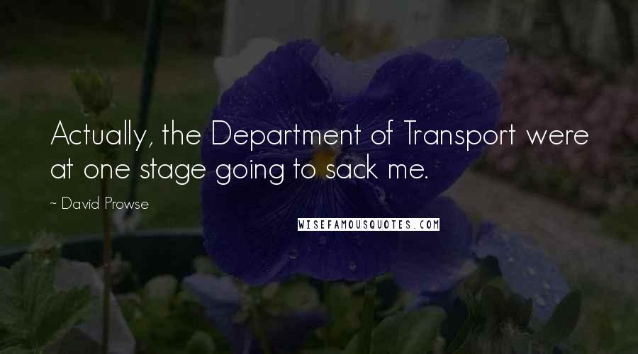 David Prowse Quotes: Actually, the Department of Transport were at one stage going to sack me.