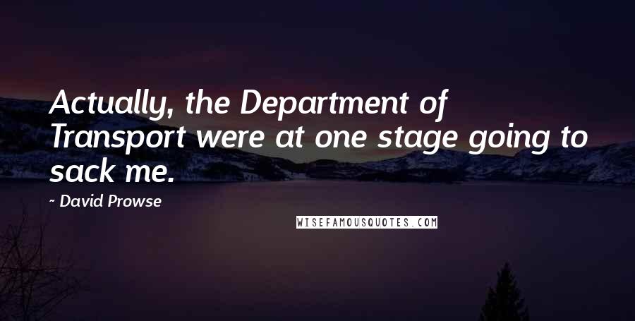 David Prowse Quotes: Actually, the Department of Transport were at one stage going to sack me.