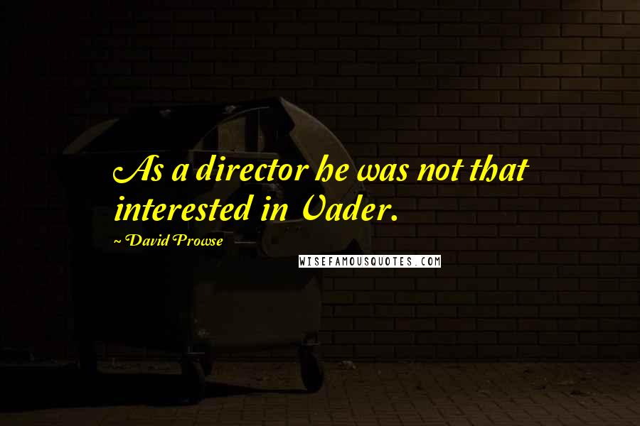 David Prowse Quotes: As a director he was not that interested in Vader.