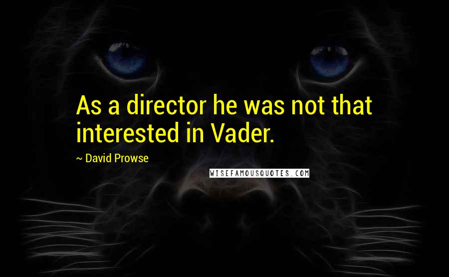 David Prowse Quotes: As a director he was not that interested in Vader.