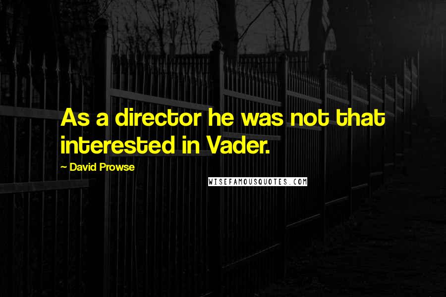 David Prowse Quotes: As a director he was not that interested in Vader.