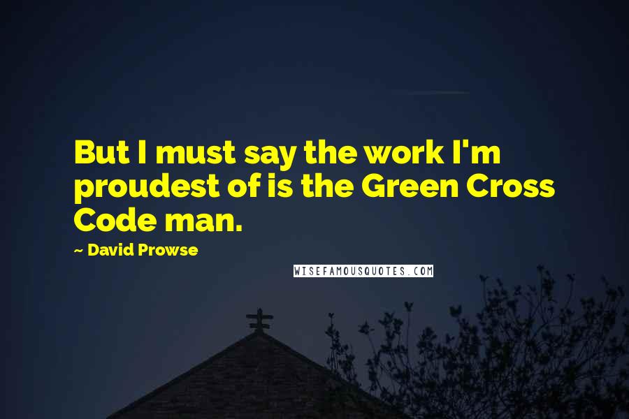 David Prowse Quotes: But I must say the work I'm proudest of is the Green Cross Code man.