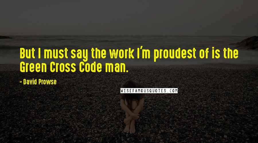 David Prowse Quotes: But I must say the work I'm proudest of is the Green Cross Code man.