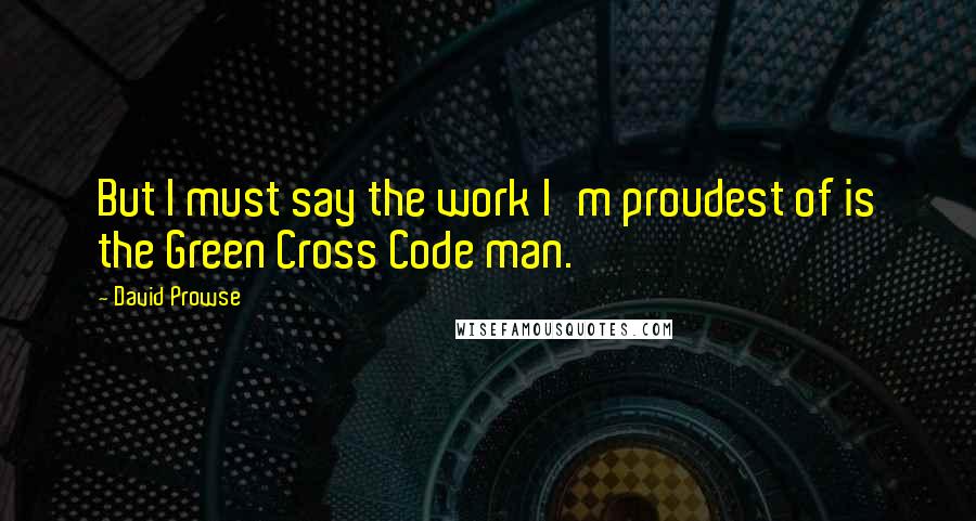 David Prowse Quotes: But I must say the work I'm proudest of is the Green Cross Code man.