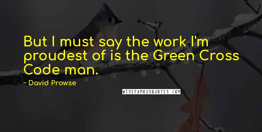 David Prowse Quotes: But I must say the work I'm proudest of is the Green Cross Code man.