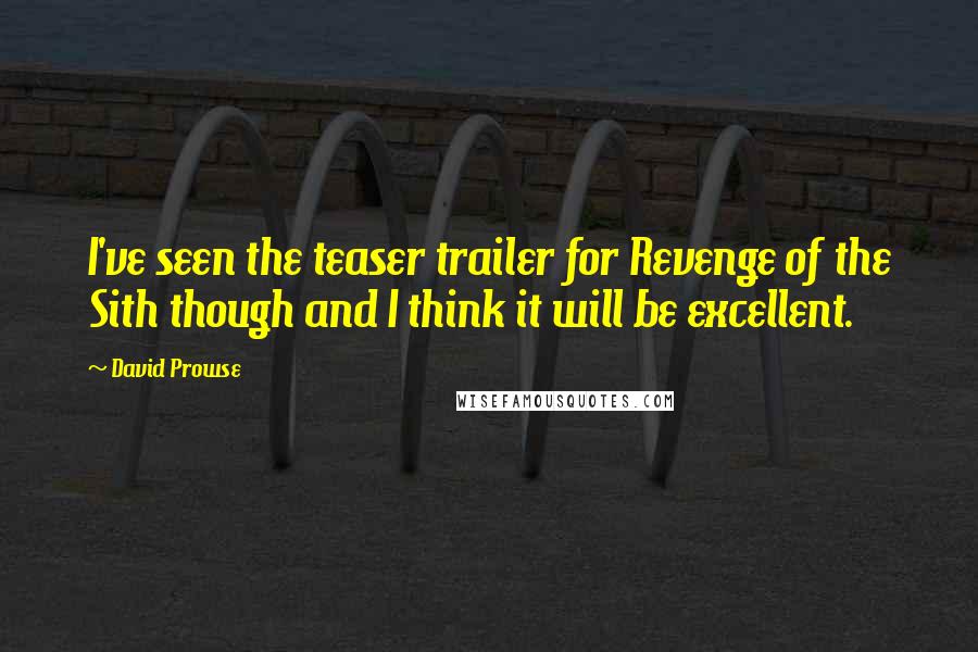 David Prowse Quotes: I've seen the teaser trailer for Revenge of the Sith though and I think it will be excellent.