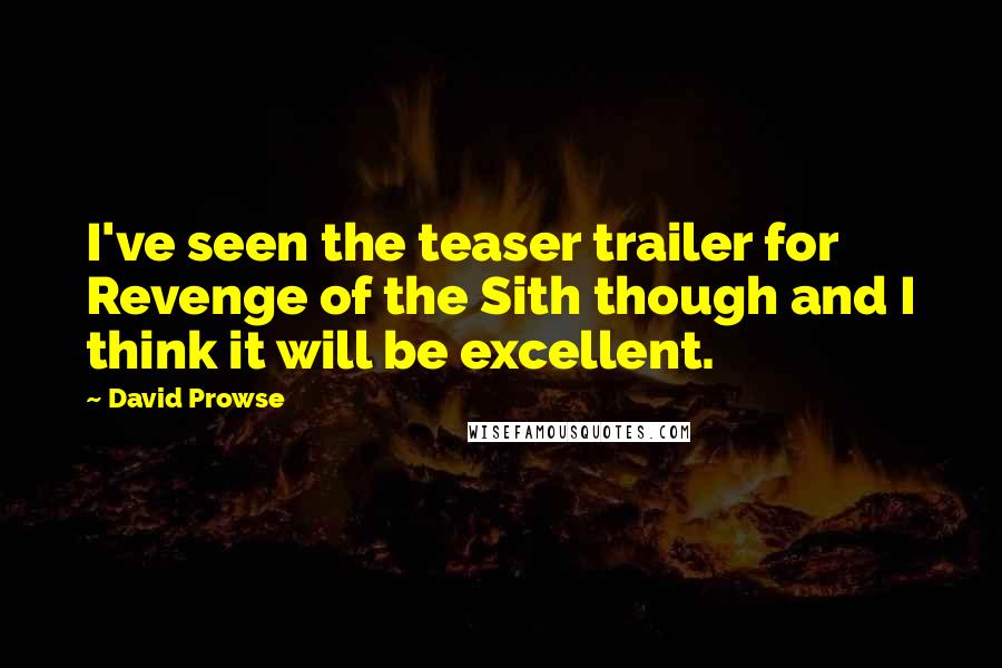 David Prowse Quotes: I've seen the teaser trailer for Revenge of the Sith though and I think it will be excellent.