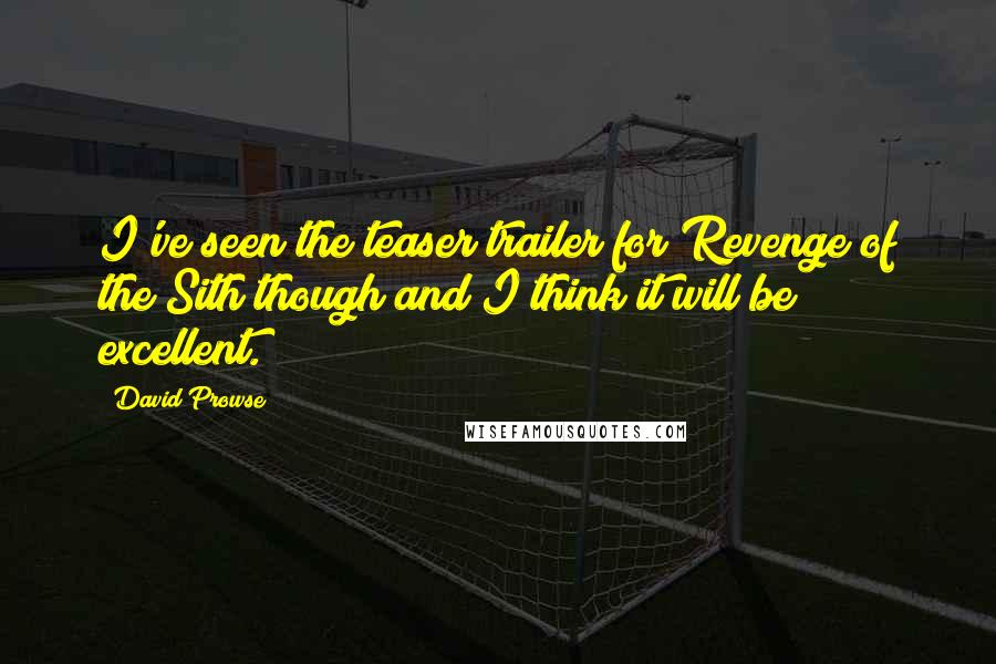 David Prowse Quotes: I've seen the teaser trailer for Revenge of the Sith though and I think it will be excellent.
