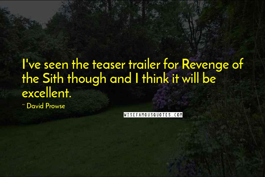David Prowse Quotes: I've seen the teaser trailer for Revenge of the Sith though and I think it will be excellent.