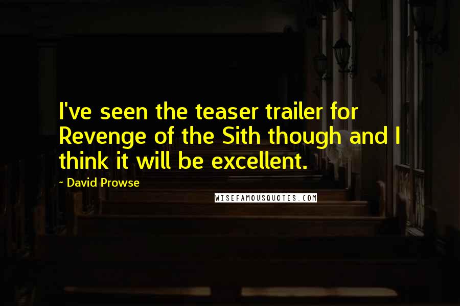 David Prowse Quotes: I've seen the teaser trailer for Revenge of the Sith though and I think it will be excellent.