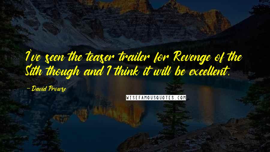 David Prowse Quotes: I've seen the teaser trailer for Revenge of the Sith though and I think it will be excellent.