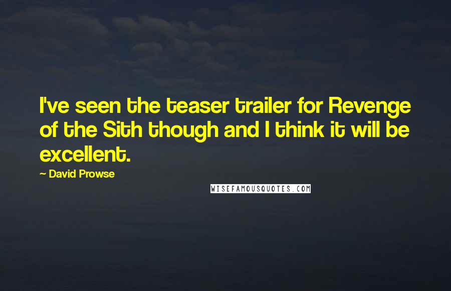 David Prowse Quotes: I've seen the teaser trailer for Revenge of the Sith though and I think it will be excellent.