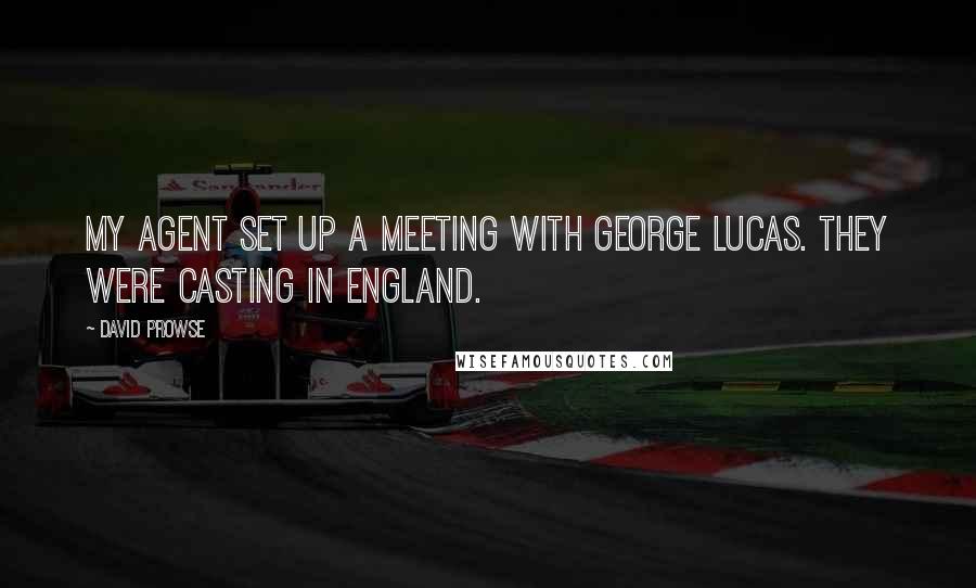 David Prowse Quotes: My agent set up a meeting with George Lucas. They were casting in England.