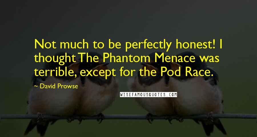 David Prowse Quotes: Not much to be perfectly honest! I thought The Phantom Menace was terrible, except for the Pod Race.