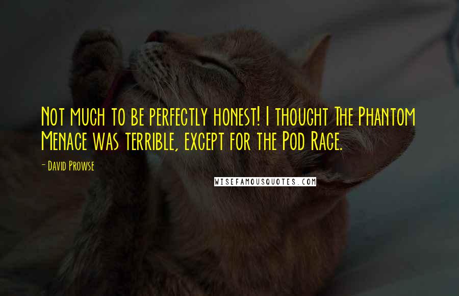 David Prowse Quotes: Not much to be perfectly honest! I thought The Phantom Menace was terrible, except for the Pod Race.