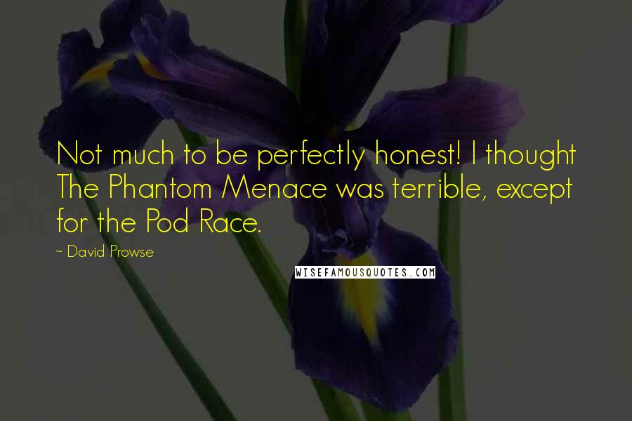 David Prowse Quotes: Not much to be perfectly honest! I thought The Phantom Menace was terrible, except for the Pod Race.